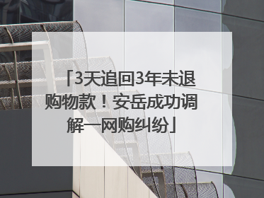 3天追回3年未退购物款！安岳成功调解一网购纠纷