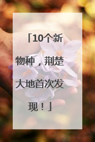 10个新物种，荆楚大地首次发现！