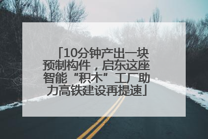 10分钟产出一块预制构件，启东这座智能“积木”工厂助力高铁建设再提速