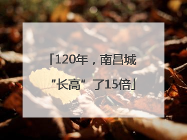 120年，南昌城“长高”了15倍