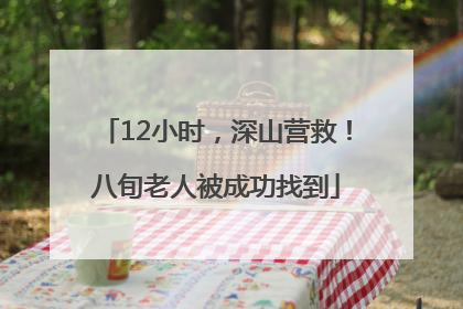 12小时，深山营救！八旬老人被成功找到