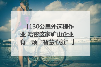 130公里外远程作业 哈密这家矿山企业有一颗“智慧心脏”