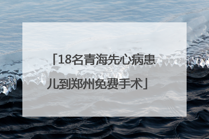 18名青海先心病患儿到郑州免费手术