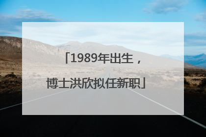 1989年出生，博士洪欣拟任新职