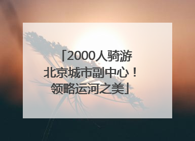 2000人骑游北京城市副中心！领略运河之美