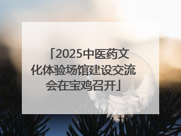 2025中医药文化体验场馆建设交流会在宝鸡召开