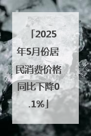 2025年5月份居民消费价格同比下降0.1%