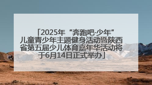 2025年“奔跑吧·少年”儿童青少年主题健身活动暨陕西省第五届少儿体育嘉年华活动将于6月14日正式举办