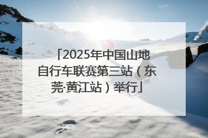 2025年中国山地自行车联赛第三站（东莞·黄江站）举行