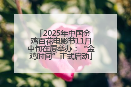 2025年中国金鸡百花电影节11月中旬在厦举办：“金鸡时间”正式启动