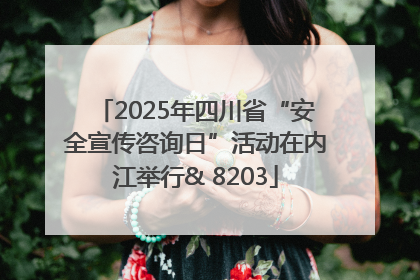 2025年四川省“安全宣传咨询日”活动在内江举行& 8203
