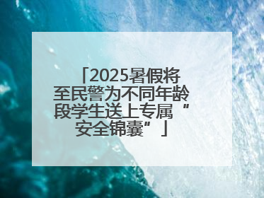 2025暑假将至民警为不同年龄段学生送上专属“安全锦囊”