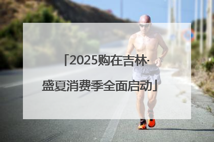 2025购在吉林·盛夏消费季全面启动