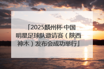 2025麟州杯·中国明星足球队邀请赛（陕西神木）发布会成功举行