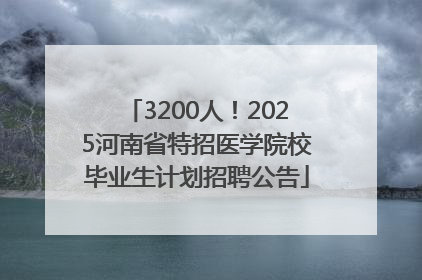 3200人！2025河南省特招医学院校毕业生计划招聘公告