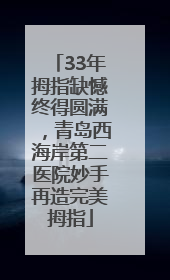 33年拇指缺憾终得圆满，青岛西海岸第二医院妙手再造完美拇指