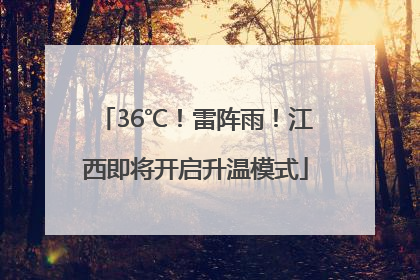 36℃！雷阵雨！江西即将开启升温模式