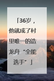 36岁，他就成了村里唯一的造龙舟“全能选手”