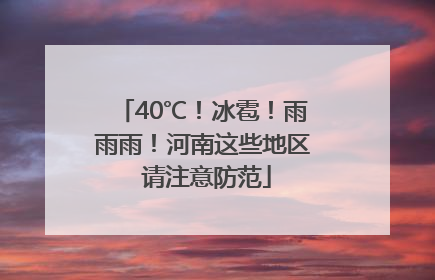 40℃！冰雹！雨雨雨！河南这些地区 请注意防范
