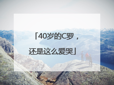 40岁的C罗，还是这么爱哭