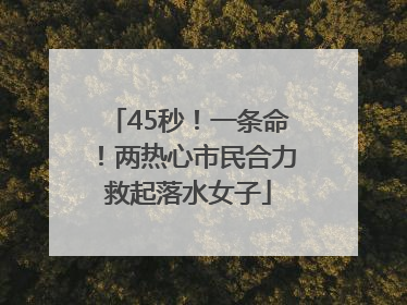 45秒！一条命！两热心市民合力救起落水女子