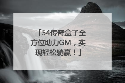 54传奇盒子全方位助力GM，实现轻松躺赢！