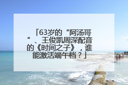 63岁的“阿汤哥”、王俊凯周深配音的《时间之子》，谁能激活端午档？