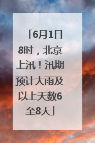 6月1日8时，北京上汛！汛期预计大雨及以上天数6至8天