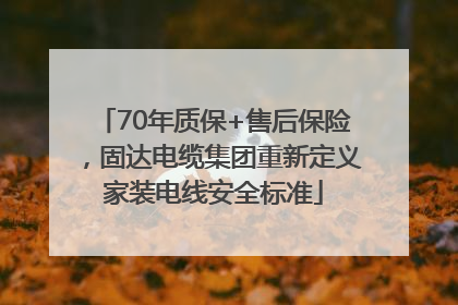 70年质保+售后保险，固达电缆集团重新定义家装电线安全标准