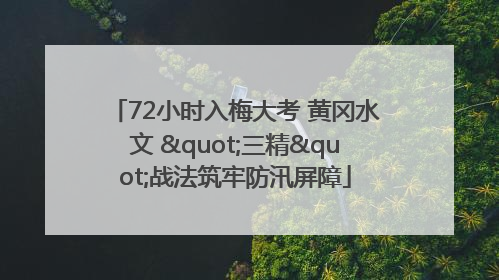 72小时入梅大考 黄冈水文 "三精"战法筑牢防汛屏障