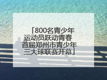 800名青少年运动员跃动青春 首届郑州市青少年三大球联赛开幕