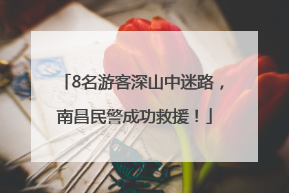8名游客深山中迷路，南昌民警成功救援！