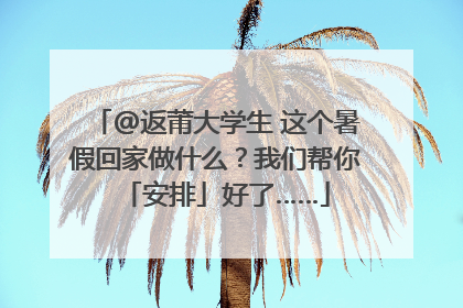 @返莆大学生 这个暑假回家做什么？我们帮你「安排」好了……