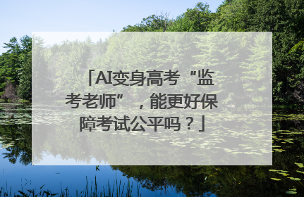 AI变身高考“监考老师”，能更好保障考试公平吗？
