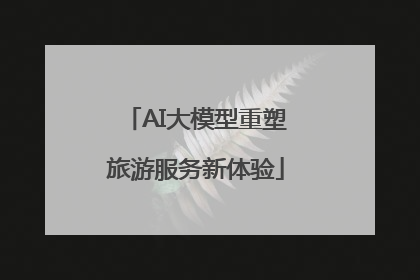 AI大模型重塑旅游服务新体验