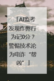 AI监考发现作弊行为记0分？警惕技术沦为电诈“帮凶”
