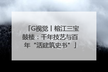 G视觉丨榕江三宝鼓楼：千年技艺与百年“活建筑史书”