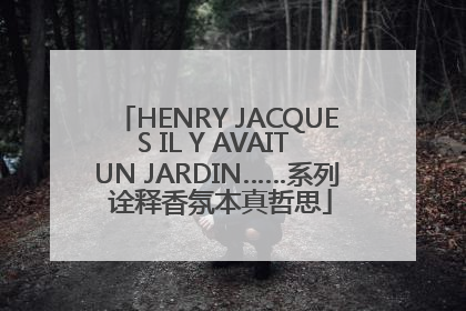 HENRY JACQUES IL Y AVAIT UN JARDIN……系列 诠释香氛本真哲思