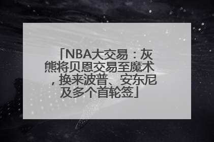 NBA大交易：灰熊将贝恩交易至魔术，换来波普、安东尼及多个首轮签