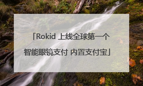 Rokid 上线全球第一个智能眼镜支付 内置支付宝