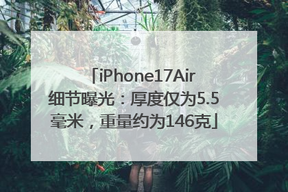 iPhone17Air细节曝光：厚度仅为5.5毫米，重量约为146克